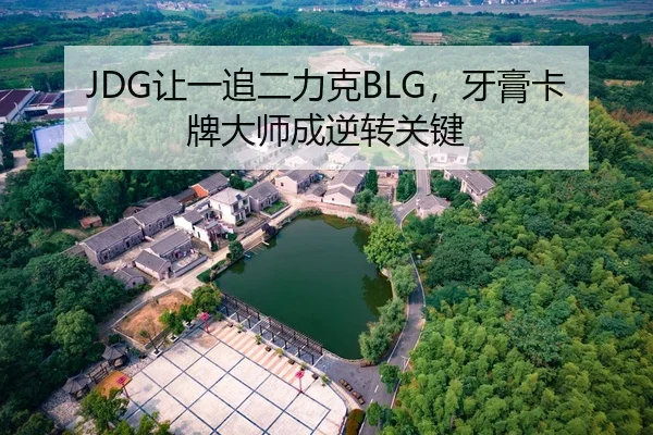 JDG让一追二力克BLG，牙膏卡牌大师成逆转关键