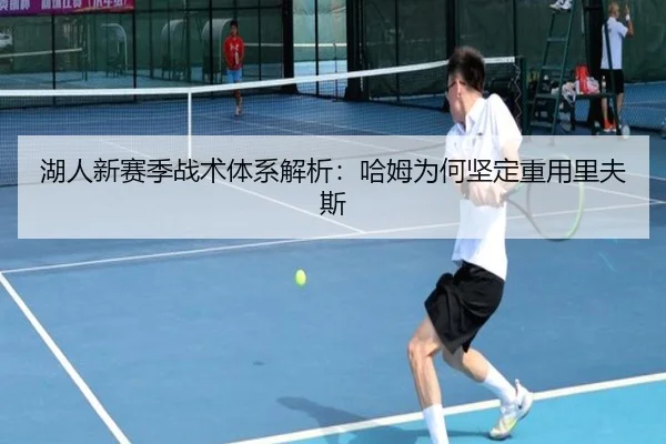 湖人新赛季战术体系解析：哈姆为何坚定重用里夫斯